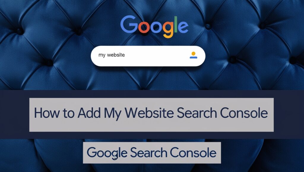 A variety of deep blue's background with Google search bar and a search result that say "My Website". There is a title/headline with the exact text "How To Add My Website to Google Search Console".