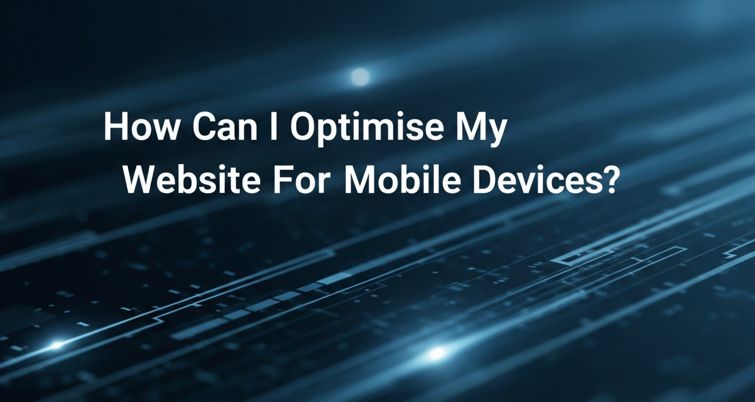 How Can I Optimise My Website For Mobile Devices?